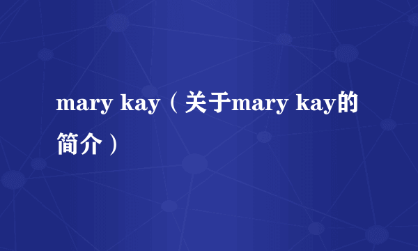 mary kay（关于mary kay的简介）