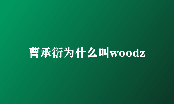 曹承衍为什么叫woodz