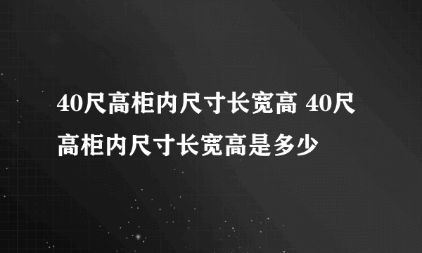 40尺高柜内尺寸长宽高 40尺高柜内尺寸长宽高是多少