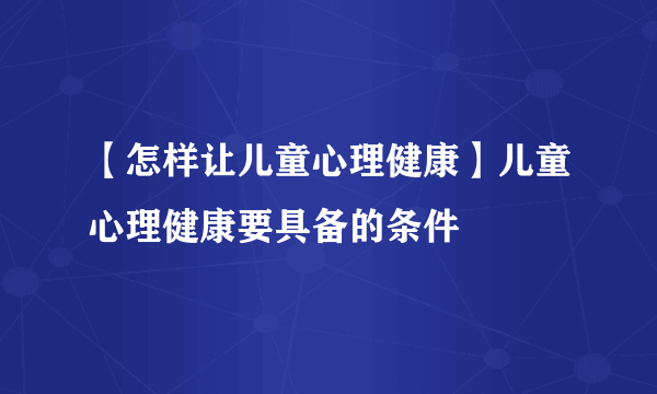 【怎样让儿童心理健康】儿童心理健康要具备的条件