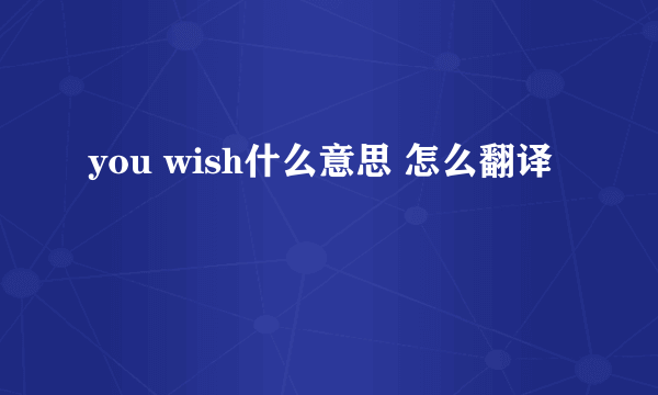 you wish什么意思 怎么翻译