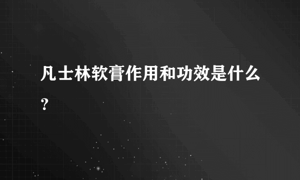 凡士林软膏作用和功效是什么？