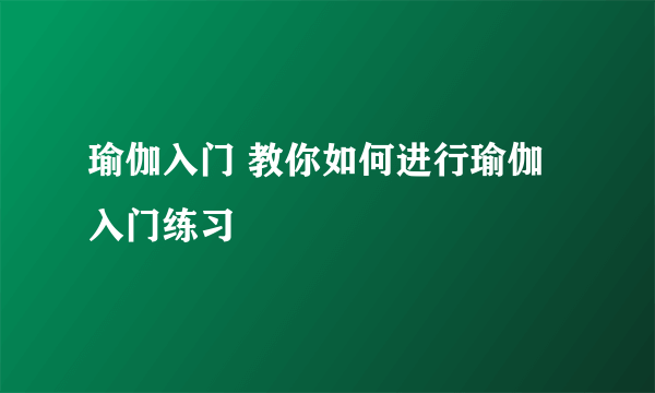 瑜伽入门 教你如何进行瑜伽入门练习