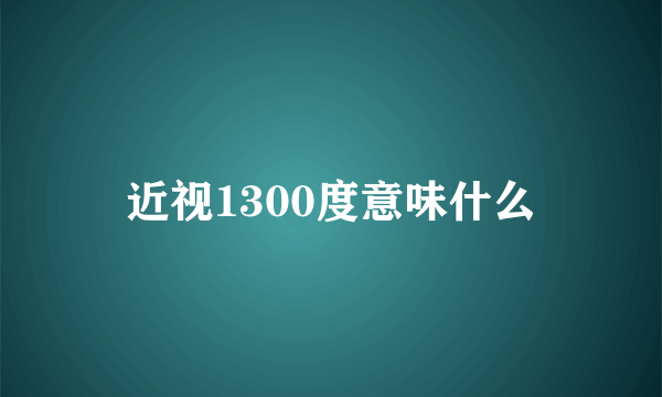 近视1300度意味什么