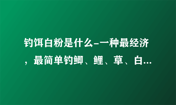 钓饵白粉是什么-一种最经济，最简单钓鲫、鲤、草、白条的饵料是什么？是面粉，你相信吗？