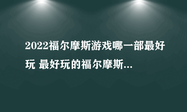 2022福尔摩斯游戏哪一部最好玩 最好玩的福尔摩斯手游推荐