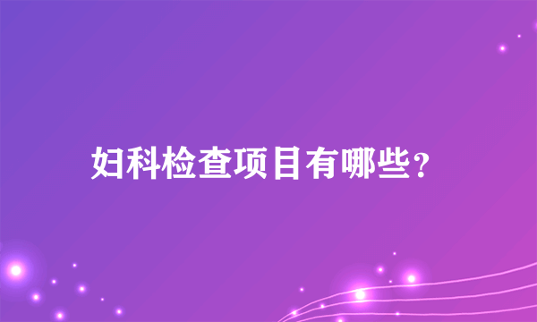 妇科检查项目有哪些？