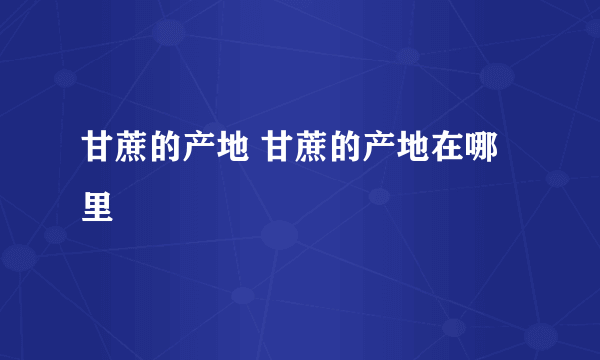 甘蔗的产地 甘蔗的产地在哪里