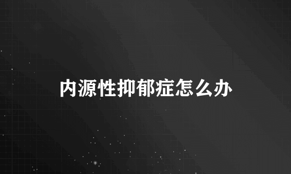 内源性抑郁症怎么办