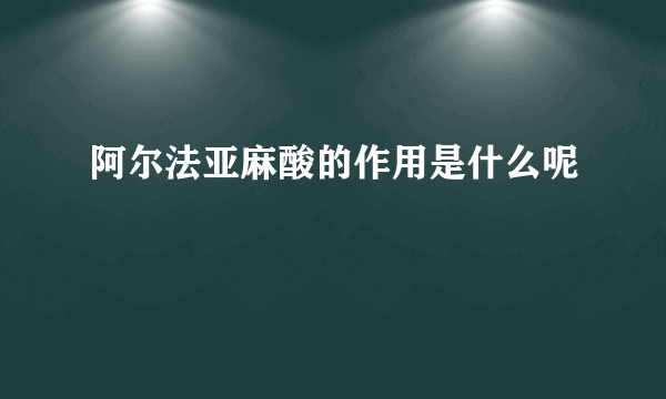 阿尔法亚麻酸的作用是什么呢