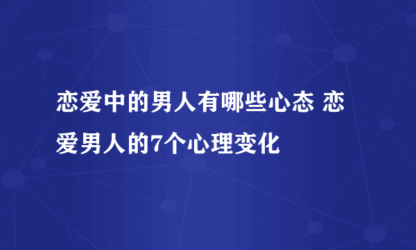 恋爱中的男人有哪些心态 恋爱男人的7个心理变化