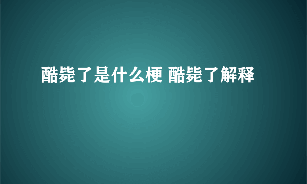 酷毙了是什么梗 酷毙了解释