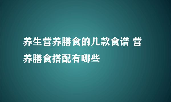 养生营养膳食的几款食谱 营养膳食搭配有哪些