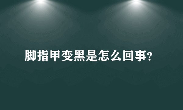 脚指甲变黑是怎么回事？