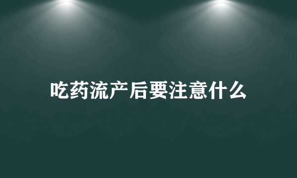 吃药流产后要注意什么