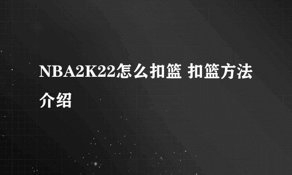 NBA2K22怎么扣篮 扣篮方法介绍