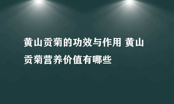 黄山贡菊的功效与作用 黄山贡菊营养价值有哪些