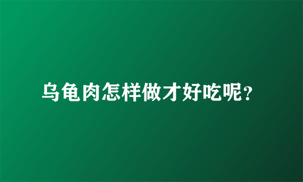 乌龟肉怎样做才好吃呢？