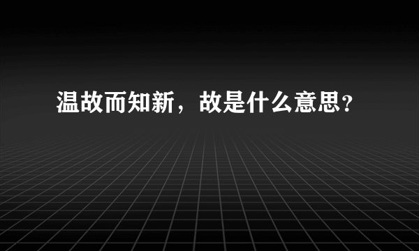 温故而知新，故是什么意思？