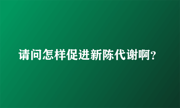 请问怎样促进新陈代谢啊？