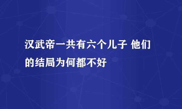 汉武帝一共有六个儿子 他们的结局为何都不好