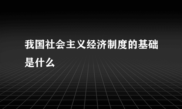 我国社会主义经济制度的基础是什么