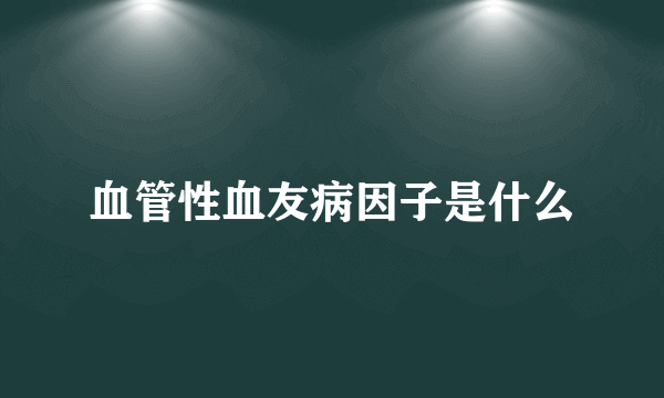 血管性血友病因子是什么