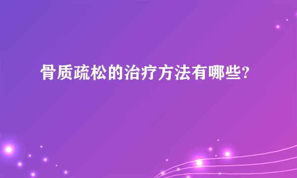 骨质疏松的治疗方法有哪些?