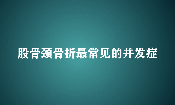 股骨颈骨折最常见的并发症