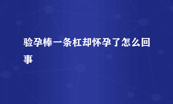 验孕棒一条杠却怀孕了怎么回事