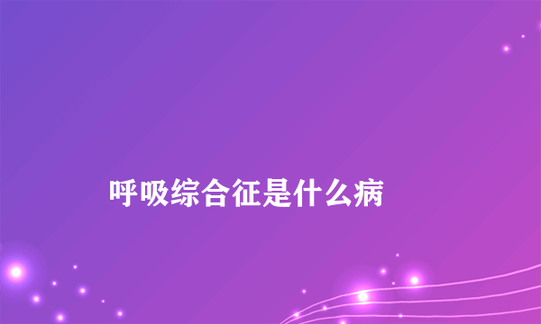 
    呼吸综合征是什么病
  