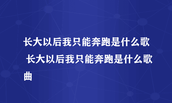 长大以后我只能奔跑是什么歌 长大以后我只能奔跑是什么歌曲