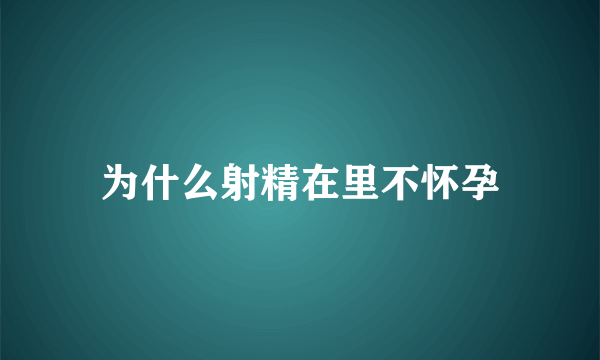 为什么射精在里不怀孕