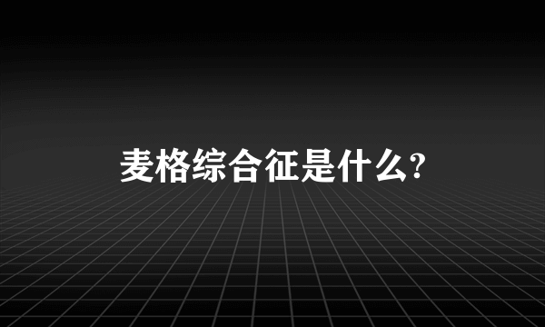 麦格综合征是什么?