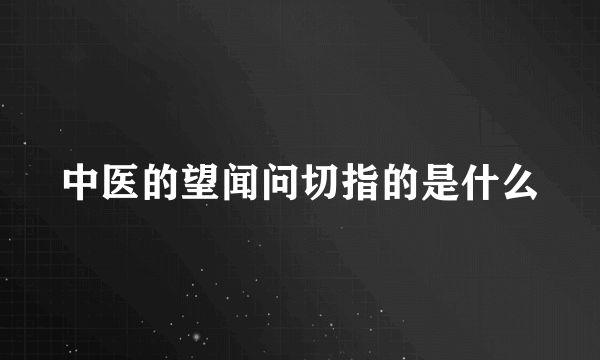 中医的望闻问切指的是什么