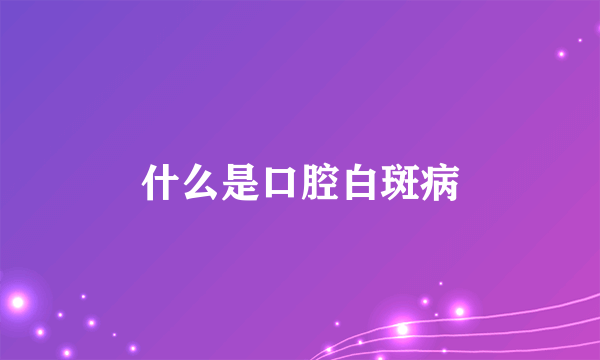 什么是口腔白斑病