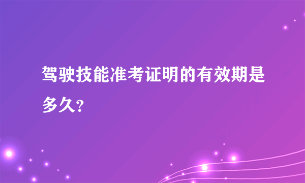 驾驶技能准考证明的有效期是多久？