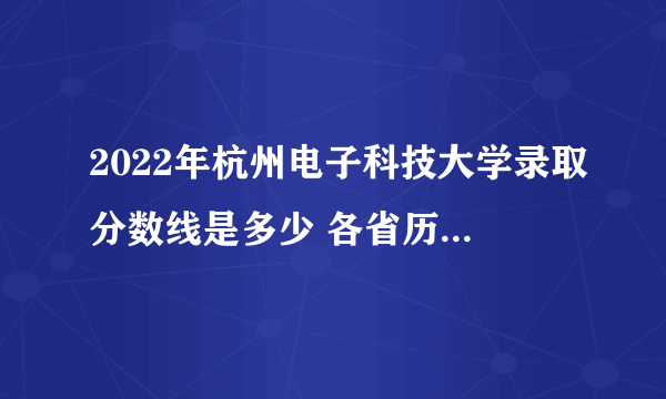 2022年杭州电子科技大学录取分数线是多少 各省历年最低分数线