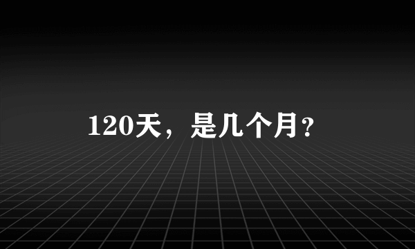 120天，是几个月？