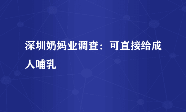 深圳奶妈业调查：可直接给成人哺乳