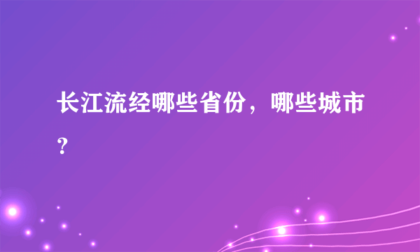 长江流经哪些省份，哪些城市？