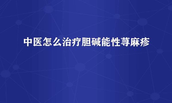 中医怎么治疗胆碱能性荨麻疹