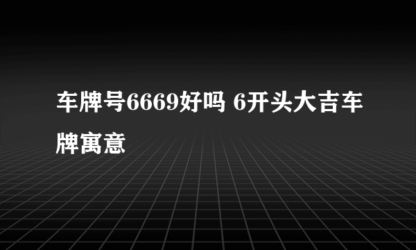 车牌号6669好吗 6开头大吉车牌寓意