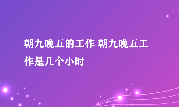 朝九晚五的工作 朝九晚五工作是几个小时