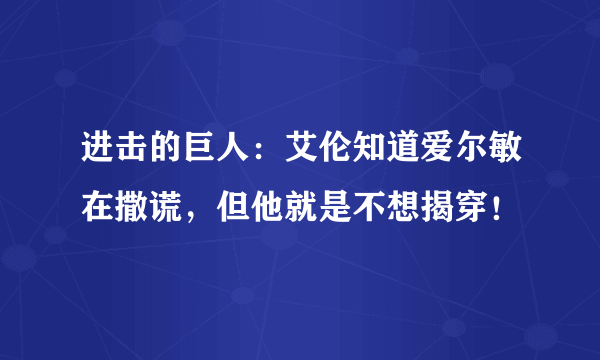 进击的巨人：艾伦知道爱尔敏在撒谎，但他就是不想揭穿！