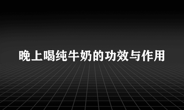 晚上喝纯牛奶的功效与作用