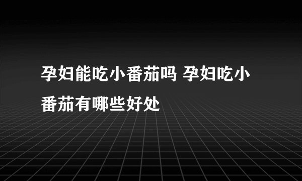 孕妇能吃小番茄吗 孕妇吃小番茄有哪些好处