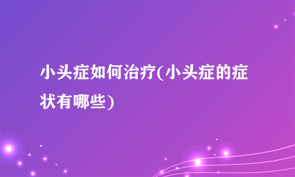 小头症如何治疗(小头症的症状有哪些)