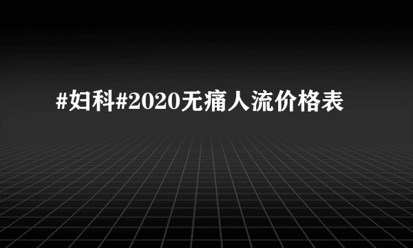 #妇科#2020无痛人流价格表