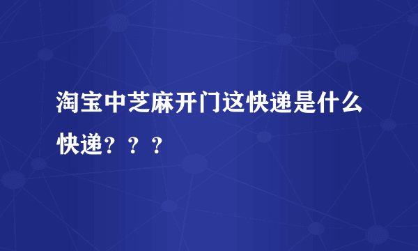 淘宝中芝麻开门这快递是什么快递？？？